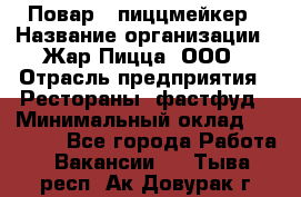 Повар - пиццмейкер › Название организации ­ Жар Пицца, ООО › Отрасль предприятия ­ Рестораны, фастфуд › Минимальный оклад ­ 22 000 - Все города Работа » Вакансии   . Тыва респ.,Ак-Довурак г.
